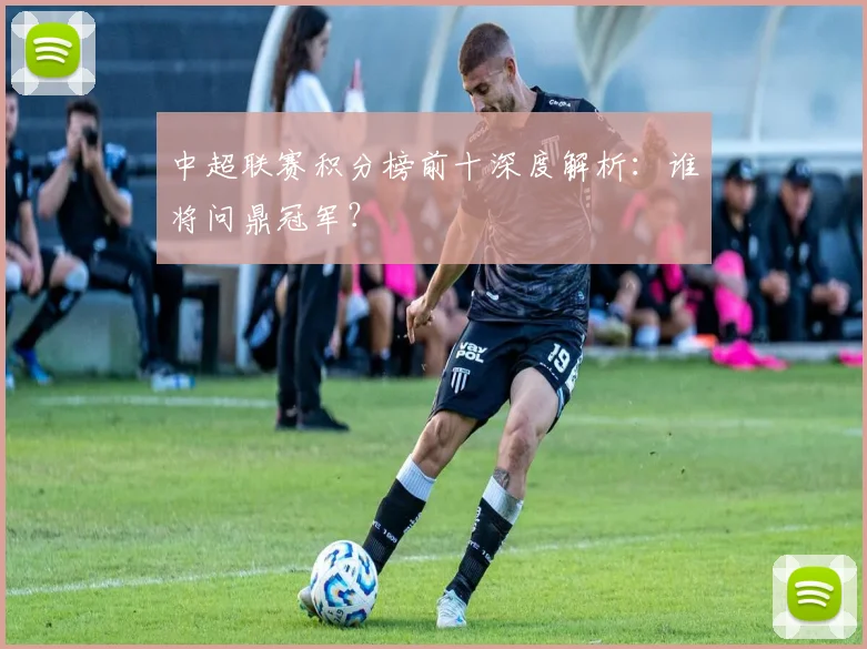 中超联赛积分榜前十深度解析:谁将问鼎冠军?