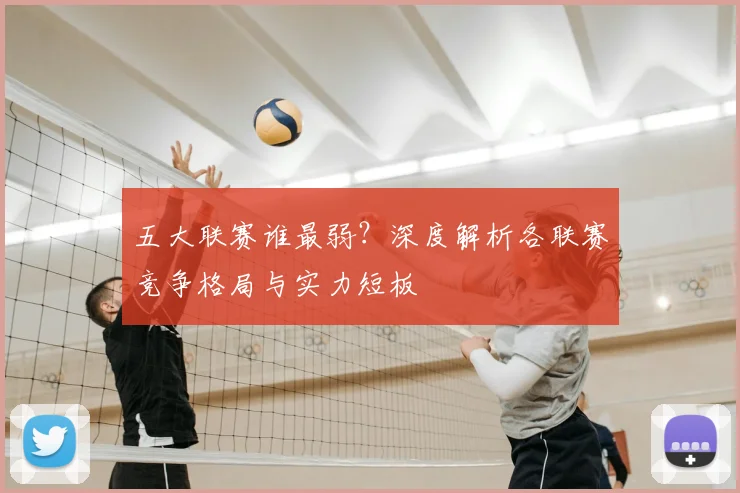 五大联赛谁最弱?深度解析各联赛竞争格局与实力短板