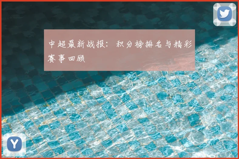 中超最新战报:积分榜排名与精彩赛事回顾