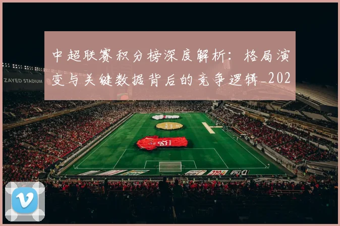 中超联赛积分榜深度解析:格局演变与关键数据背后的竞争逻辑_20260611140846