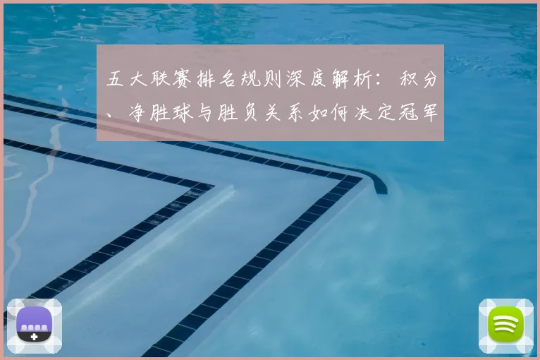 五大联赛排名规则深度解析：积分、净胜球与胜负关系如何决定冠军归属？