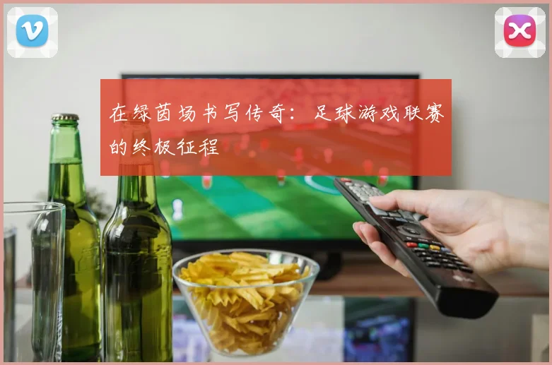 在绿茵场书写传奇：足球游戏联赛的终极征程