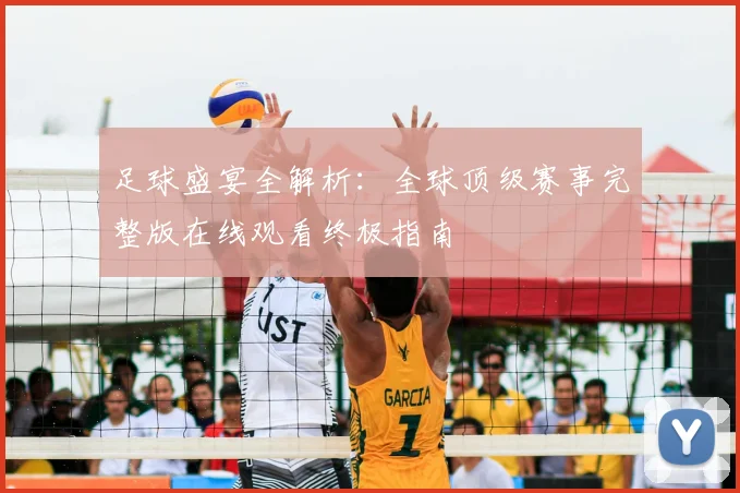 足球盛宴全解析:全球顶级赛事完整版在线观看终极指南