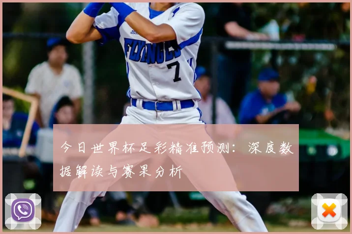 今日世界杯足彩精准预测:深度数据解读与赛果分析