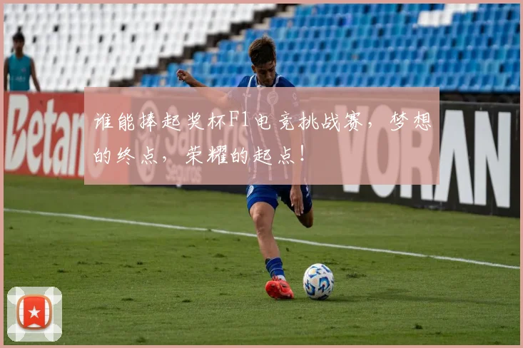 谁能捧起奖杯F1电竞挑战赛,梦想的终点,荣耀的起点!