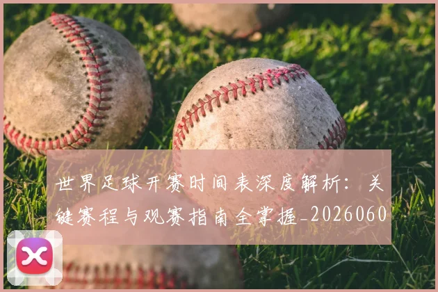 世界足球开赛时间表深度解析:关键赛程与观赛指南全掌握_20260609201422