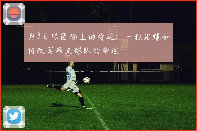 月3日绿茵场上的奇迹:一粒进球如何改写两支球队的命运