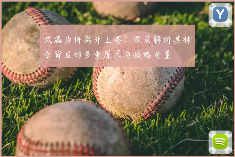 武磊为何离开上港?深度解析其转会背后的多重原因与战略考量